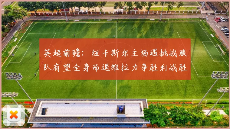 英超前瞻：纽卡斯尔主场遇挑战狼队有望全身而退维拉力争胜利战胜埃弗顿