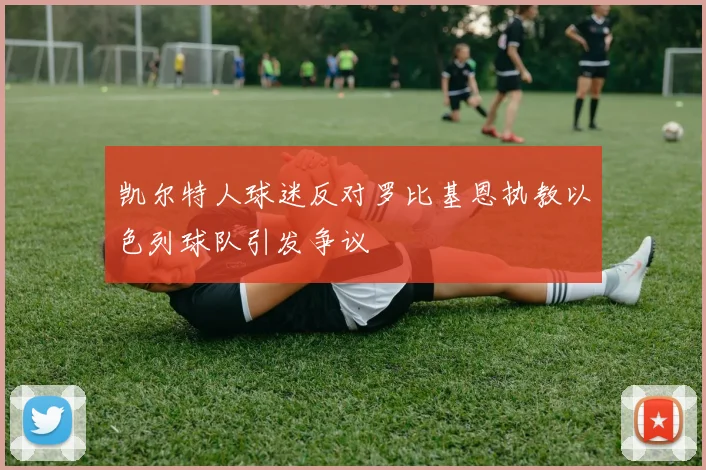 凯尔特人球迷反对罗比基恩执教以色列球队引发争议