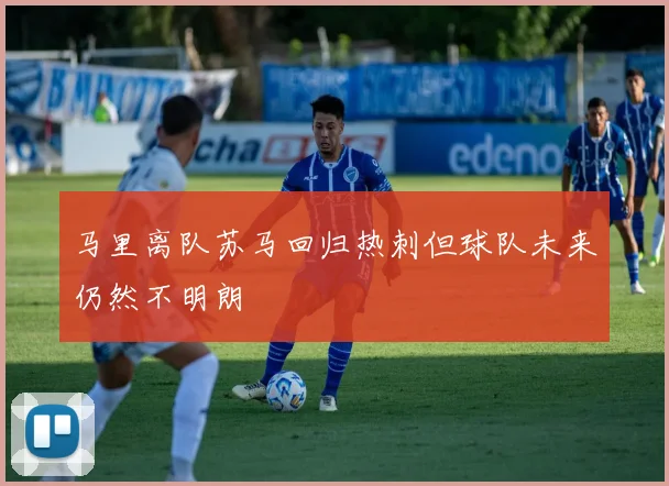马里离队苏马回归热刺但球队未来仍然不明朗
