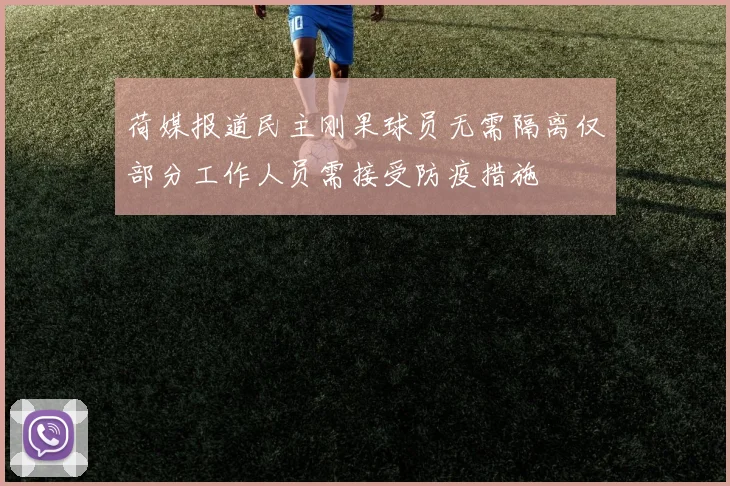 荷媒报道民主刚果球员无需隔离仅部分工作人员需接受防疫措施