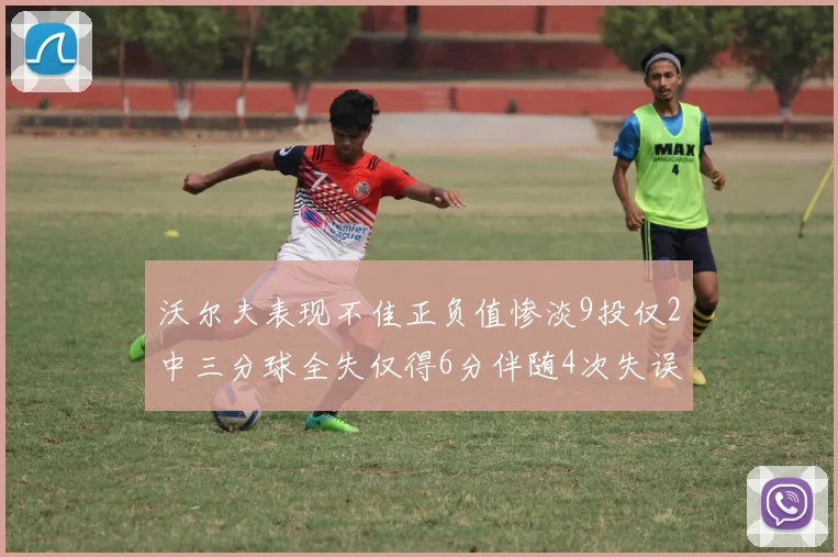 沃尔夫表现不佳正负值惨淡9投仅2中三分球全失仅得6分伴随4次失误