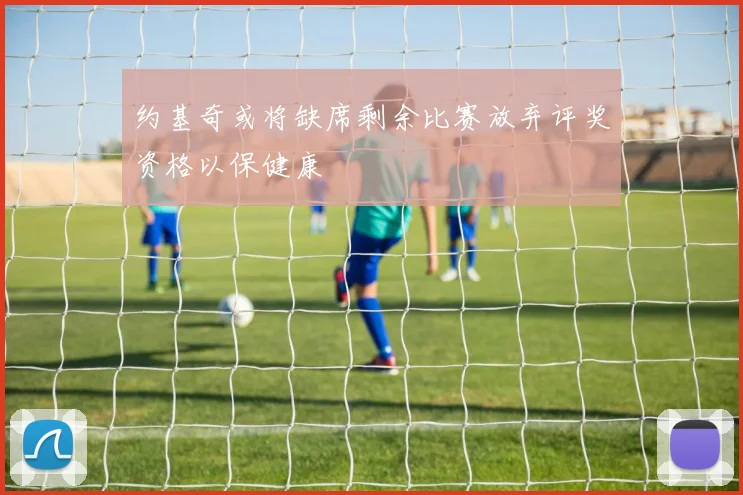 约基奇或将缺席剩余比赛放弃评奖资格以保健康