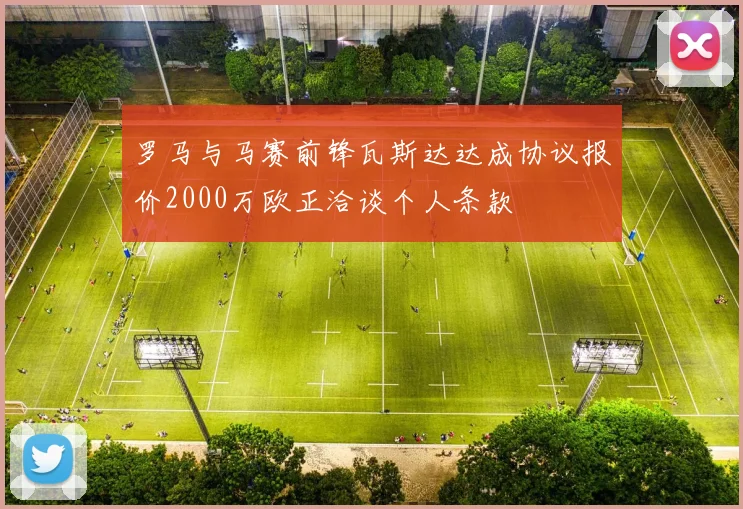 罗马与马赛前锋瓦斯达达成协议报价2000万欧正洽谈个人条款